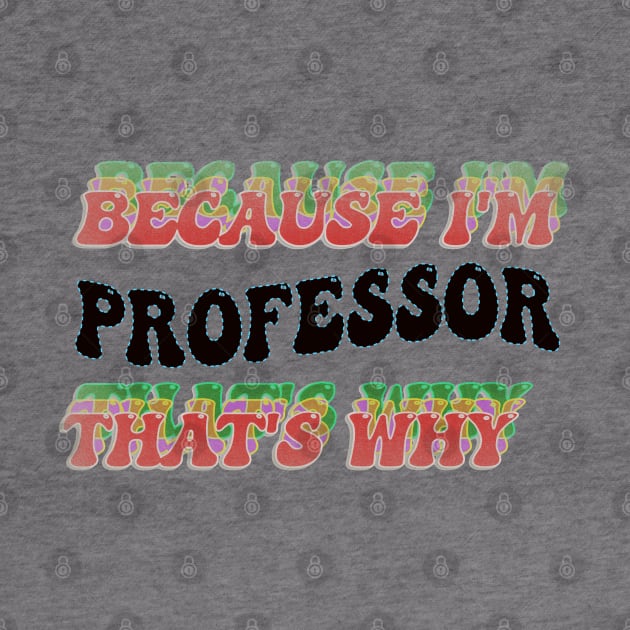 BECAUSE I'M THE PROFESSOR : THATS WHY by elSALMA